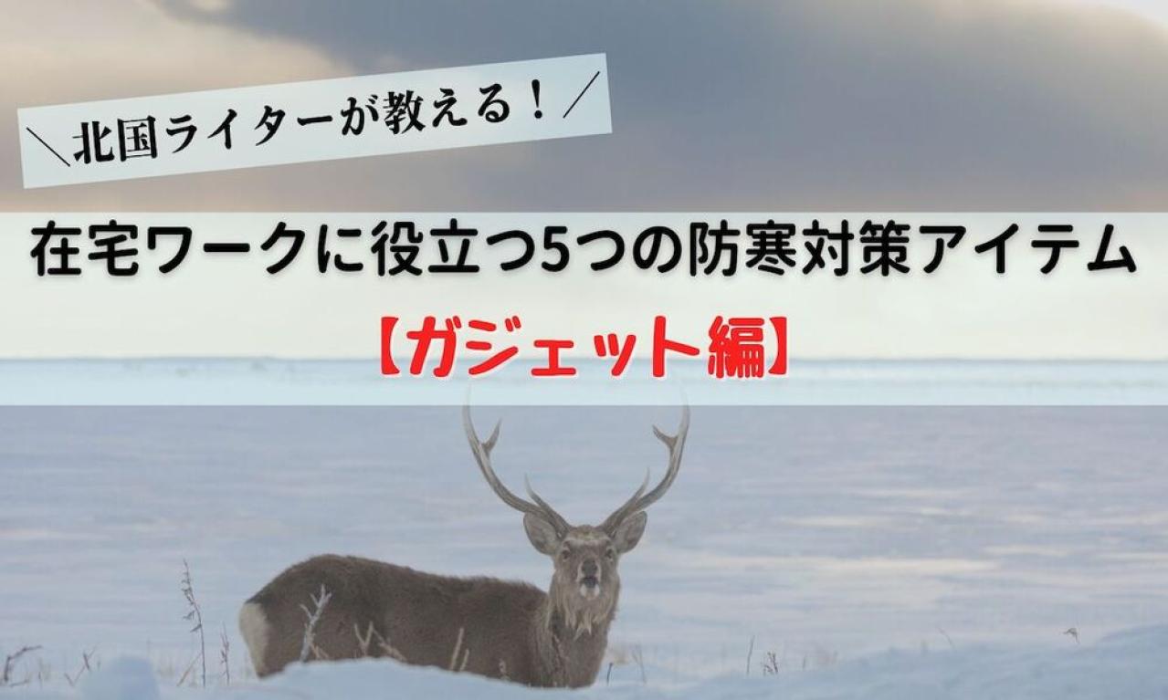 【北国ライターが教える！】在宅ワークに役立つ5つの防寒対策アイテム【ガジェット編】